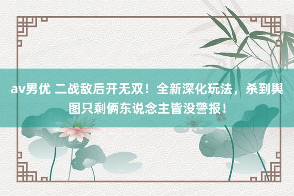 av男优 二战敌后开无双！全新深化玩法，杀到舆图只剩俩东说念主皆没警报！