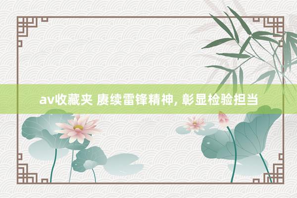 av收藏夹 赓续雷锋精神, 彰显检验担当