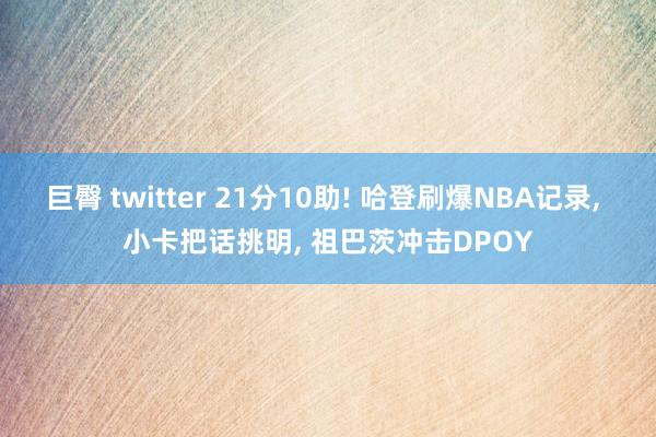 巨臀 twitter 21分10助! 哈登刷爆NBA记录, 小卡把话挑明, 祖巴茨冲击DPOY