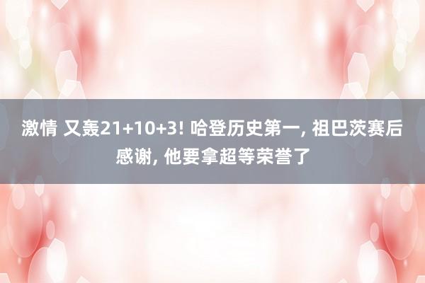 激情 又轰21+10+3! 哈登历史第一, 祖巴茨赛后感谢, 他要拿超等荣誉了