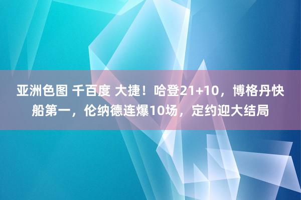 亚洲色图 千百度 大捷！哈登21+10，博格丹快船第一，伦纳德连爆10场，定约迎大结局