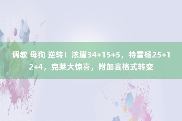调教 母狗 逆转！浓眉34+15+5，特雷杨25+12+4，克莱大惊喜，附加赛格式转变