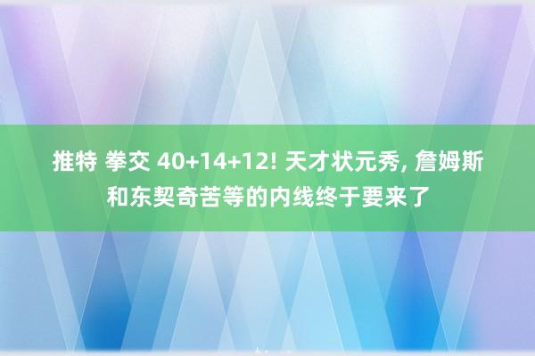 推特 拳交 40+14+12! 天才状元秀, 詹姆斯和东契奇苦等的内线终于要来了