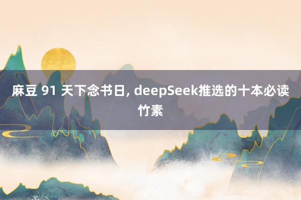 麻豆 91 天下念书日, deepSeek推选的十本必读竹素