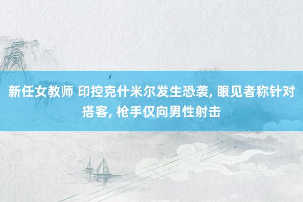 新任女教师 印控克什米尔发生恐袭, 眼见者称针对搭客, 枪手仅向男性射击
