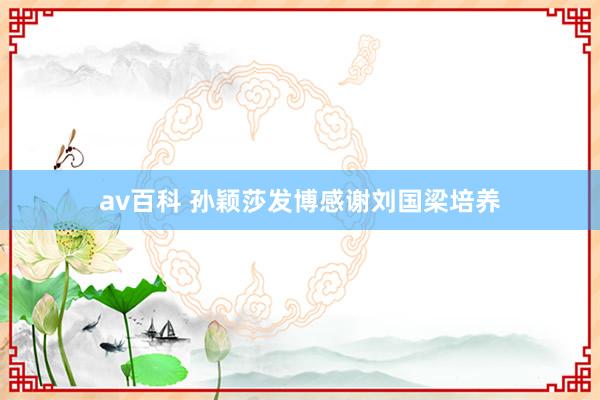 av百科 孙颖莎发博感谢刘国梁培养