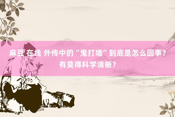 麻豆 在线 外传中的“鬼打墙”到底是怎么回事？有莫得科学清晰？