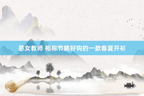 恶女教师 相称节略好钩的一款春夏开衫