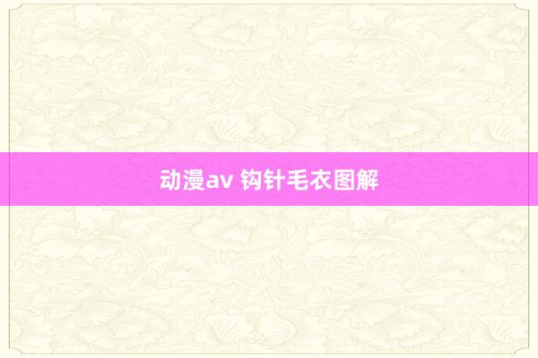 动漫av 钩针毛衣图解