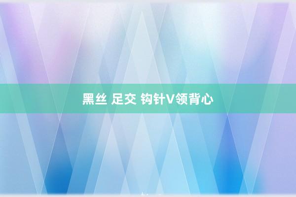 黑丝 足交 钩针V领背心