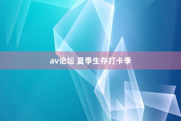 av论坛 夏季生存打卡季
