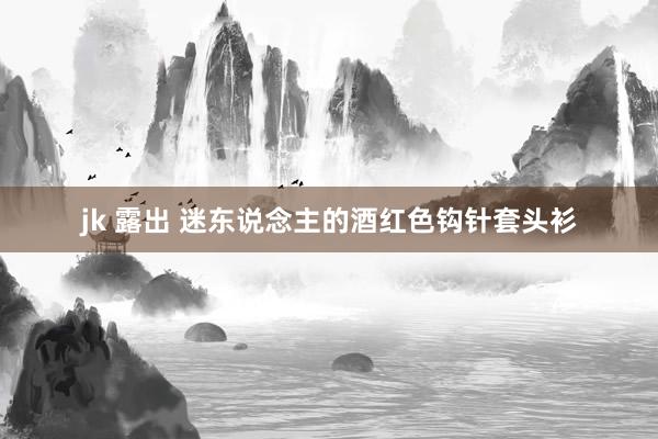 jk 露出 迷东说念主的酒红色钩针套头衫