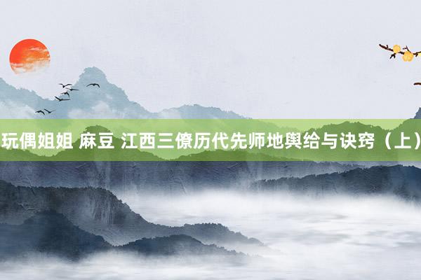 玩偶姐姐 麻豆 江西三僚历代先师地舆给与诀窍（上）