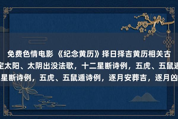 免费色情电影 《纪念黄历》择日择吉黄历相关古籍，施行包含：纳音，定太阳、太阴出没法歌，十二星断诗例，五虎、五鼠遁诗例，逐月安葬吉，逐月凶星