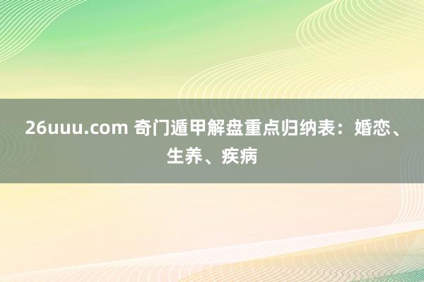26uuu.com 奇门遁甲解盘重点归纳表：婚恋、生养、疾病