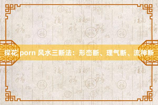 探花 porn 风水三断法：形峦断、理气断、流神断