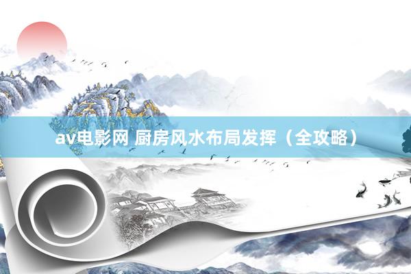 av电影网 厨房风水布局发挥（全攻略）