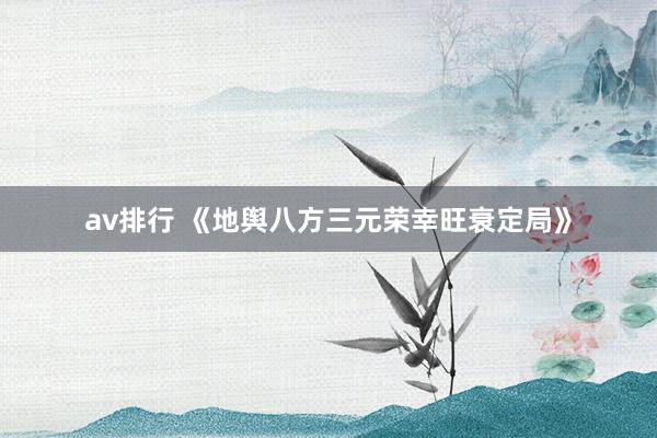 av排行 《地舆八方三元荣幸旺衰定局》
