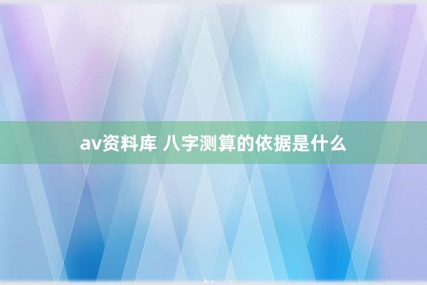 av资料库 八字测算的依据是什么