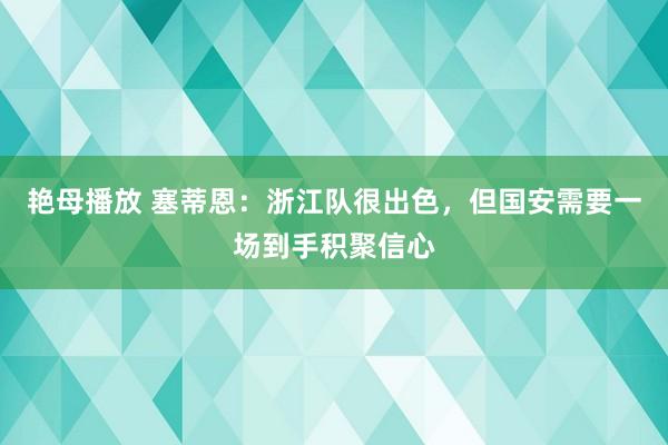 艳母播放 塞蒂恩：浙江队很出色，但国安需要一场到手积聚信心